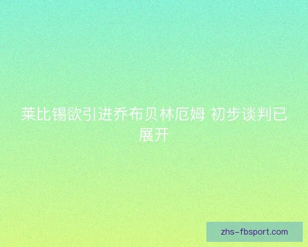 莱比锡欲引进乔布贝林厄姆 初步谈判已展开