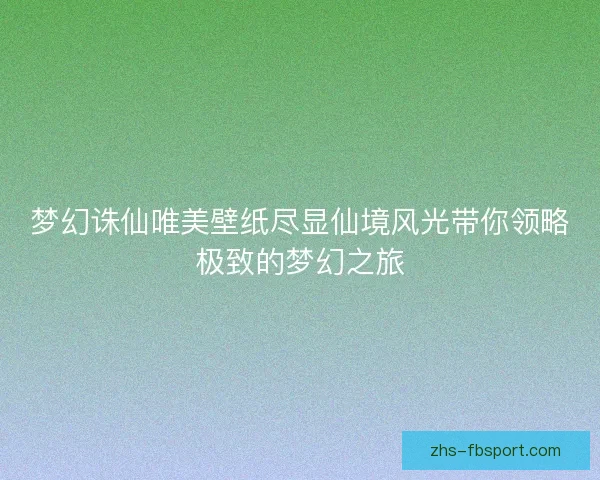 梦幻诛仙唯美壁纸尽显仙境风光带你领略极致的梦幻之旅