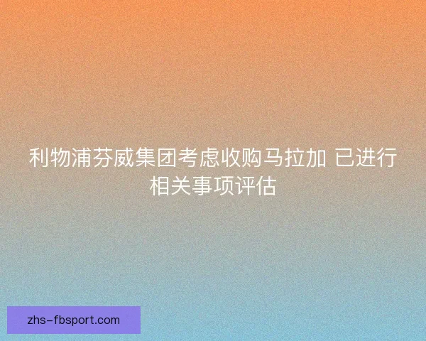 利物浦芬威集团考虑收购马拉加 已进行相关事项评估